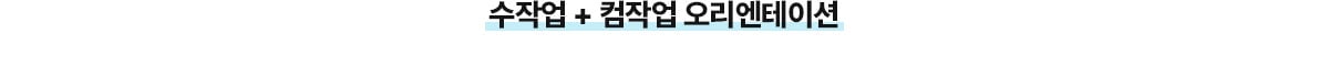 수작업 + 컴작업 오리엔테이션